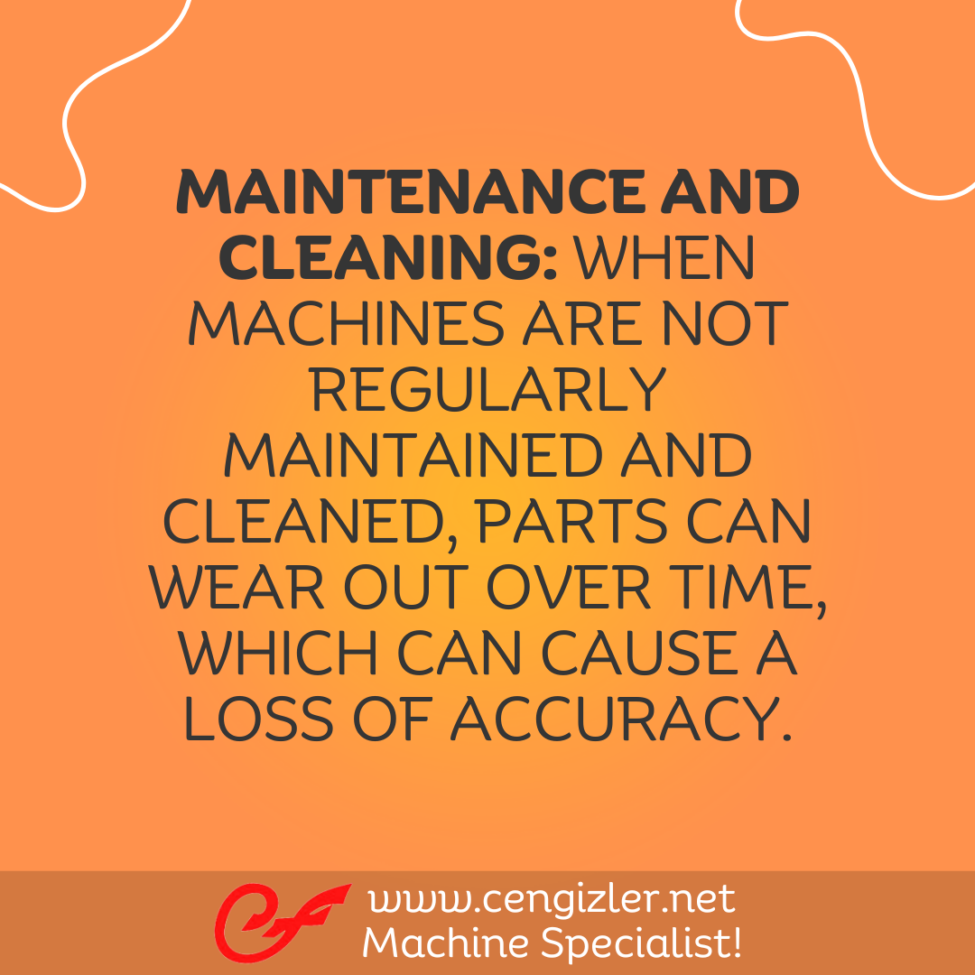 3 Maintenance and cleaning. When machines are not regularly maintained and cleaned, parts can wear out over time, which can cause a loss of accuracy